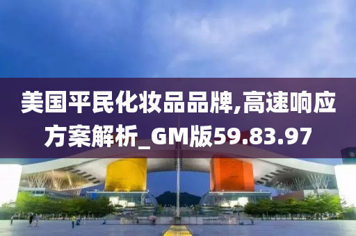 美国平民化妆品品牌,高速响应方案解析_GM版59.83.97