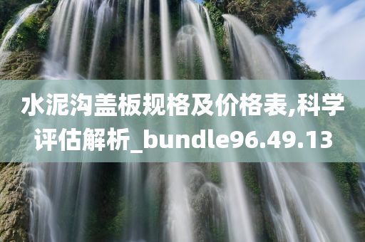 水泥沟盖板规格及价格表,科学评估解析_bundle96.49.13