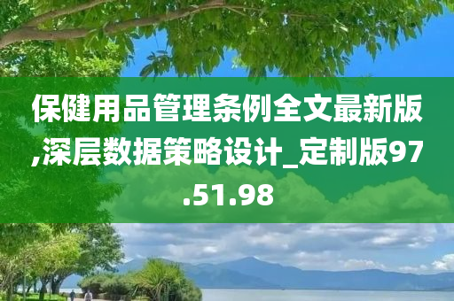 保健用品管理条例全文最新版,深层数据策略设计_定制版97.51.98