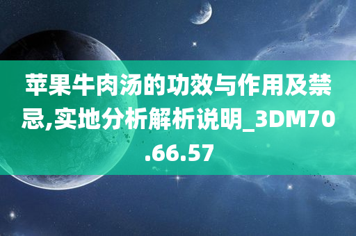 苹果牛肉汤的功效与作用及禁忌,实地分析解析说明_3DM70.66.57