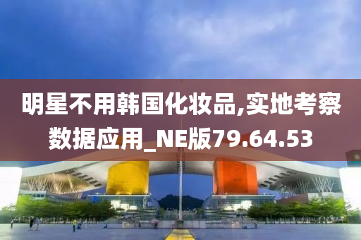 明星不用韩国化妆品,实地考察数据应用_NE版79.64.53