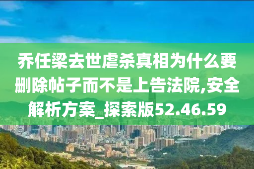 乔任梁去世虐杀真相为什么要删除帖子而不是上告法院,安全解析方案_探索版52.46.59