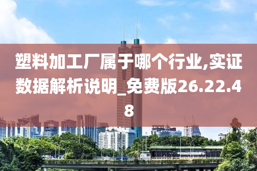 塑料加工厂属于哪个行业,实证数据解析说明_免费版26.22.48