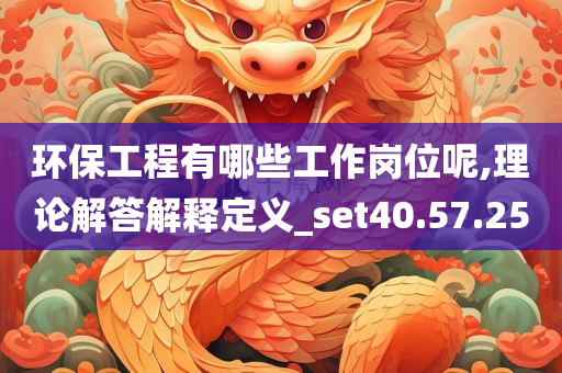 环保工程有哪些工作岗位呢,理论解答解释定义_set40.57.25