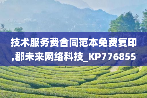 技术服务费合同范本免费复印,郡未来网络科技_KP776855