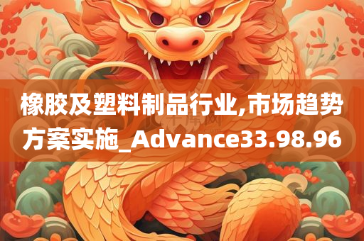 橡胶及塑料制品行业,市场趋势方案实施_Advance33.98.96