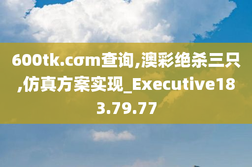 600tk.cσm查询,澳彩绝杀三只,仿真方案实现_Executive183.79.77