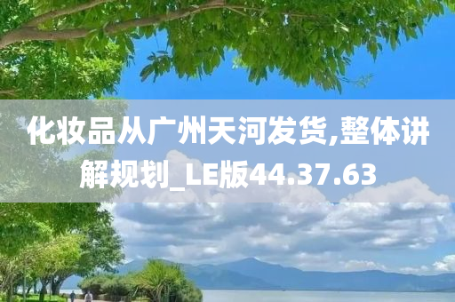 化妆品从广州天河发货,整体讲解规划_LE版44.37.63