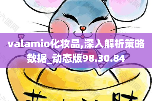 valamio化妆品,深入解析策略数据_动态版98.30.84