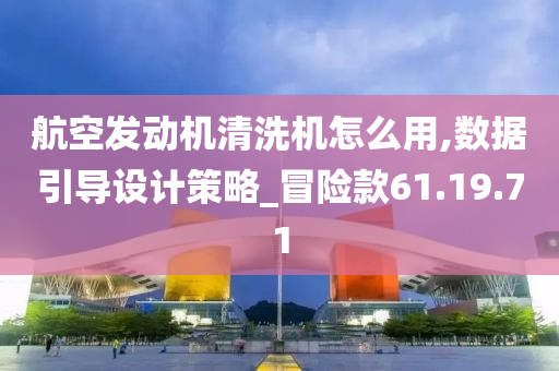 航空发动机清洗机怎么用,数据引导设计策略_冒险款61.19.71