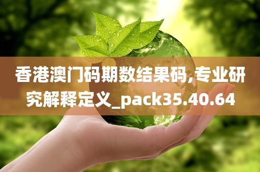 香港澳门码期数结果码,专业研究解释定义_pack35.40.64