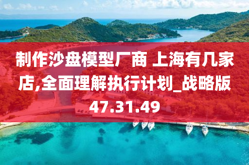 制作沙盘模型厂商 上海有几家店,全面理解执行计划_战略版47.31.49