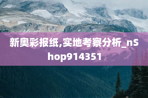 新奥彩报纸,实地考察分析_nShop914351