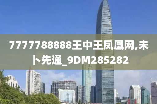 7777788888王中王凤凰网,未卜先通_9DM285282