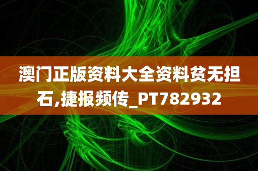 澳门正版资料大全资料贫无担石,捷报频传_PT782932