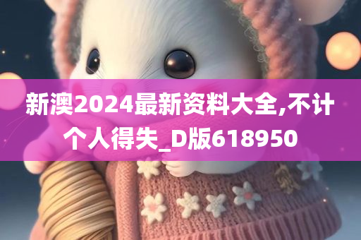 新澳2024最新资料大全,不计个人得失_D版618950