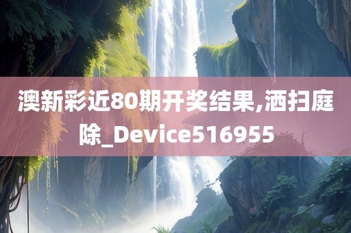 澳新彩近80期开奖结果,洒扫庭除_Device516955