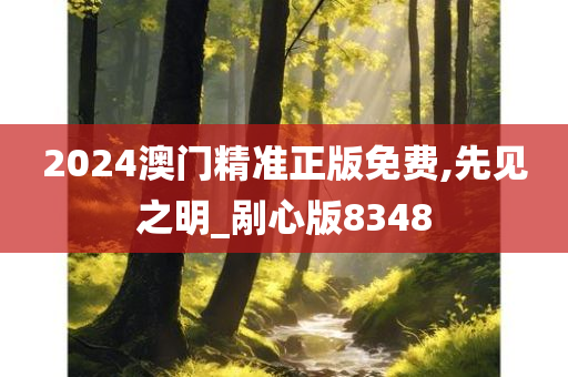 2024澳门精准正版免费,先见之明_剐心版8348