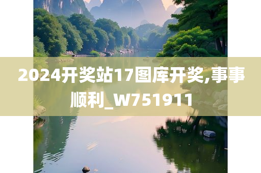 2024开奖站17图库开奖,事事顺利_W751911