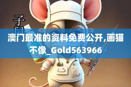 澳门最准的资料免费公开,画猫不像_Gold563966