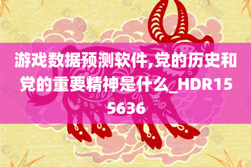 游戏数据预测软件,党的历史和党的重要精神是什么_HDR155636