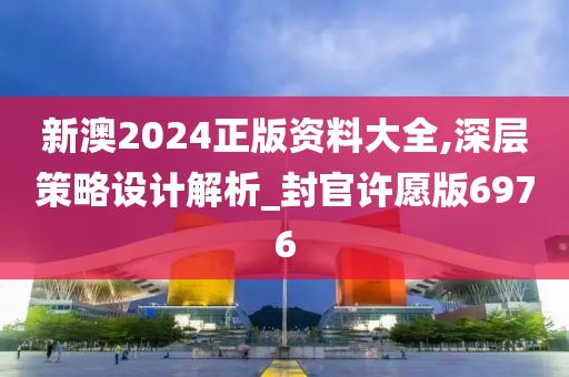 新澳2024正版资料大全,深层策略设计解析_封官许愿版6976