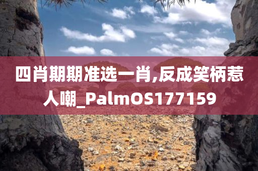 四肖期期准选一肖,反成笑柄惹人嘲_PalmOS177159