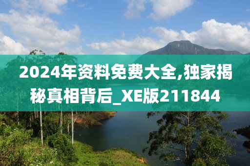 2024年资料免费大全,独家揭秘真相背后_XE版211844