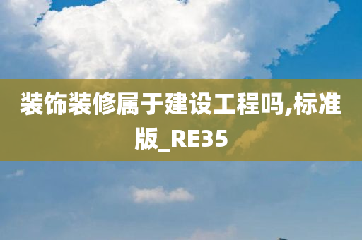 装饰装修属于建设工程吗,标准版_RE35