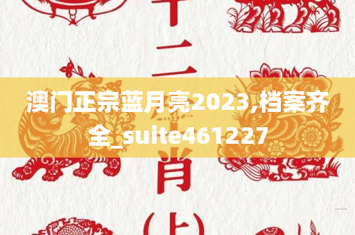 澳门正宗蓝月亮2023,档案齐全_suite461227