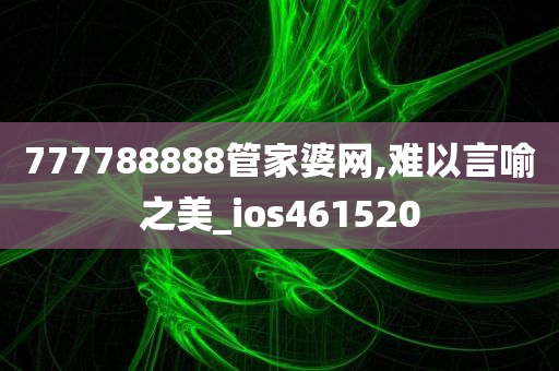 777788888管家婆网,难以言喻之美_ios461520