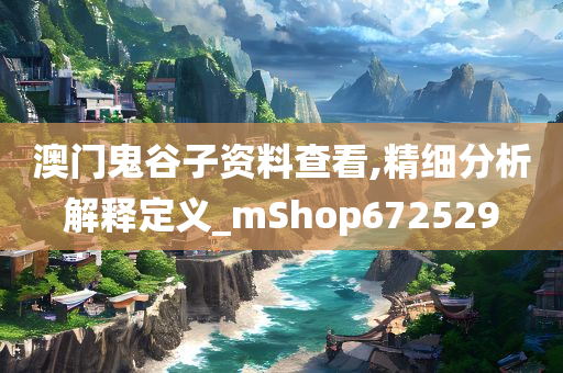 澳门鬼谷子资料查看,精细分析解释定义_mShop672529