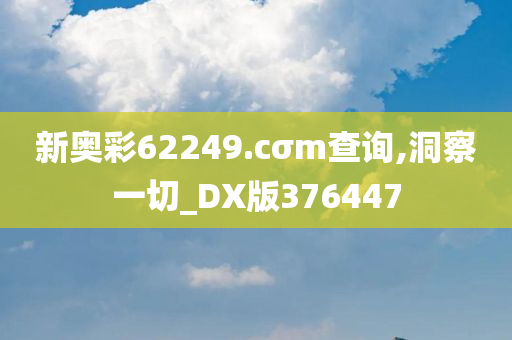 新奥彩62249.cσm查询,洞察一切_DX版376447