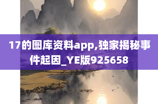 17的图库资料app,独家揭秘事件起因_YE版925658