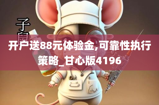 开户送88元体验金,可靠性执行策略_甘心版4196