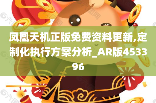 凤凰天机正版免费资料更新,定制化执行方案分析_AR版453396