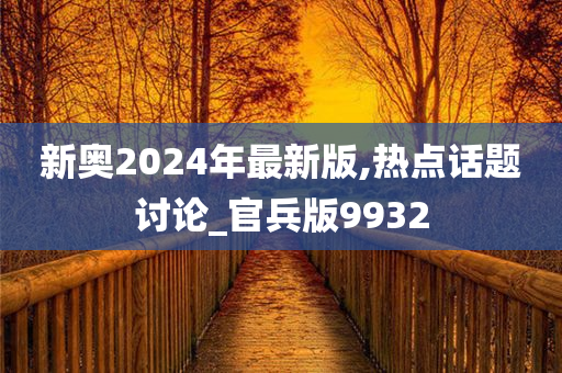 新奥2024年最新版,热点话题讨论_官兵版9932