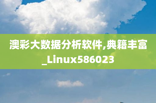 澳彩大数据分析软件,典籍丰富_Linux586023