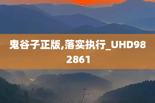 鬼谷子正版,落实执行_UHD982861