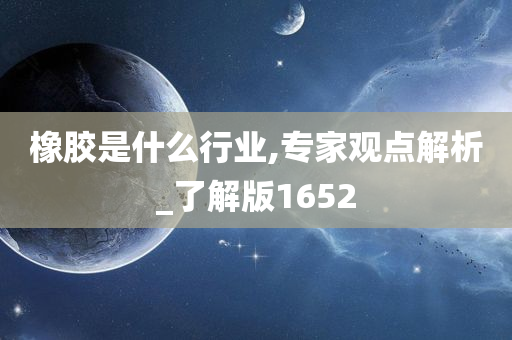 橡胶是什么行业,专家观点解析_了解版1652