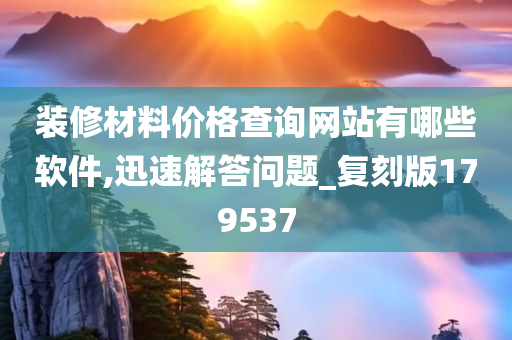 装修材料价格查询网站有哪些软件,迅速解答问题_复刻版179537