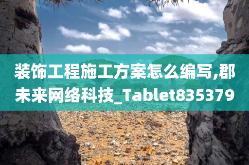 装饰工程施工方案怎么编写,郡未来网络科技_Tablet835379