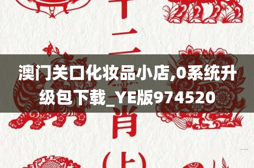 澳门关口化妆品小店,0系统升级包下载_YE版974520