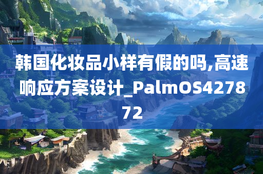 韩国化妆品小样有假的吗,高速响应方案设计_PalmOS427872