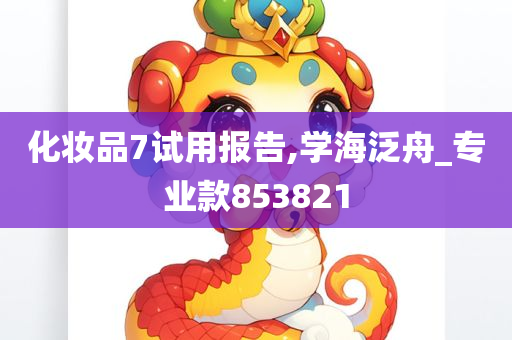 化妆品7试用报告,学海泛舟_专业款853821