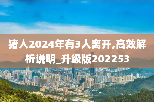 猪人2024年有3人离开,高效解析说明_升级版202253