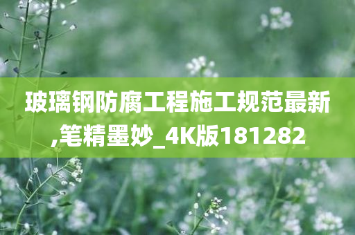 玻璃钢防腐工程施工规范最新,笔精墨妙_4K版181282