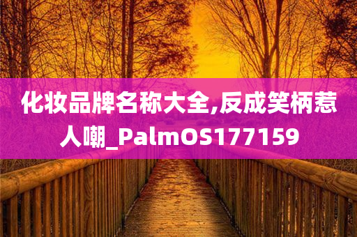 化妆品牌名称大全,反成笑柄惹人嘲_PalmOS177159