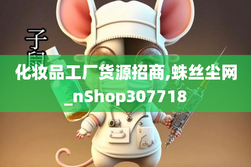 化妆品工厂货源招商,蛛丝尘网_nShop307718