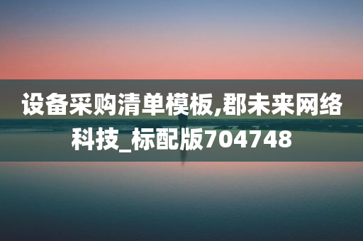 设备采购清单模板,郡未来网络科技_标配版704748